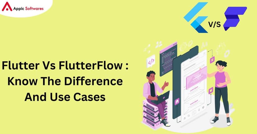 Flutter Vs FlutterFlow : Know The Difference And Use Cases | Appic Softwares