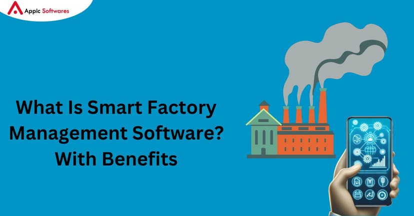 What Is Smart Factory Management Software? With Benefits | Appic Softwares