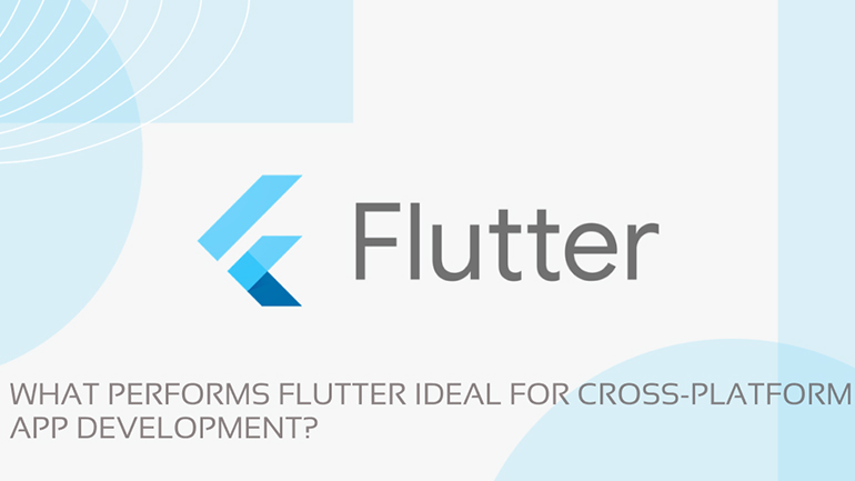 WHAT PERFORMS FLUTTER IDEAL FOR CROSS-PLATFORM APP DEVELOPMENT?