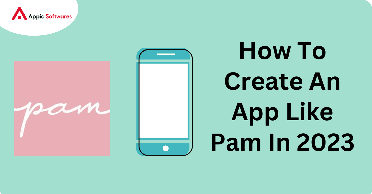 How To Create An App Like Pam In 2023