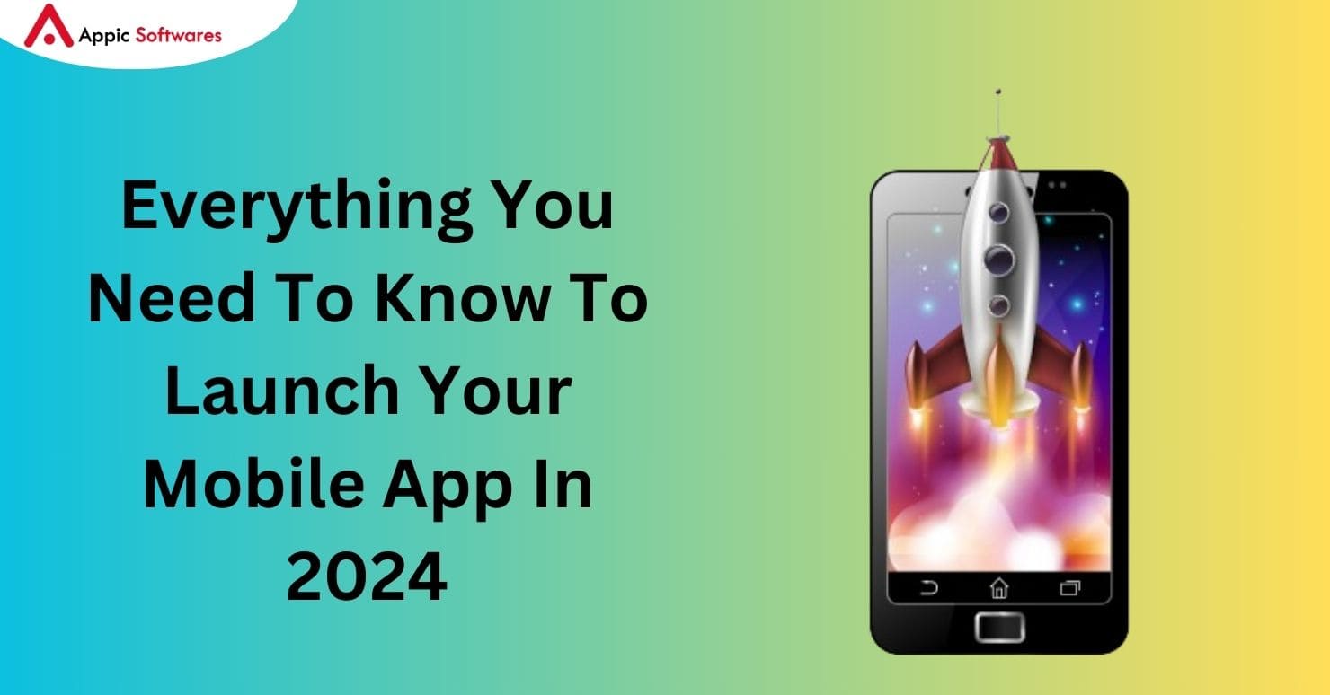 Everything You Need To Know To Launch Your Mobile App In 2024